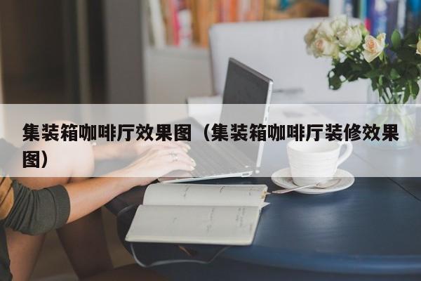 集装箱咖啡厅效果图（集装箱咖啡厅装修效果图）