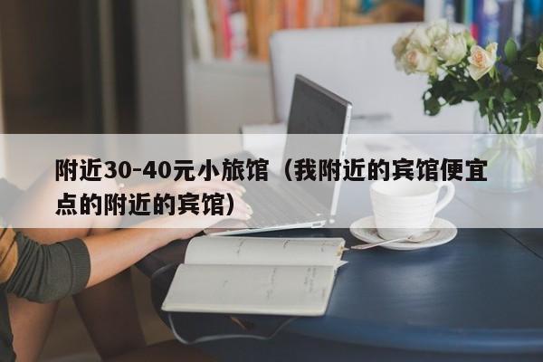 附近30-40元小旅馆（我附近的宾馆便宜点的附近的宾馆）