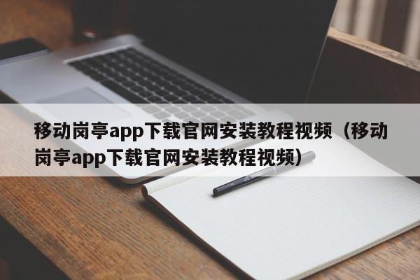 移动岗亭app下载官网安装教程视频（移动岗亭app下载官网安装教程视频）