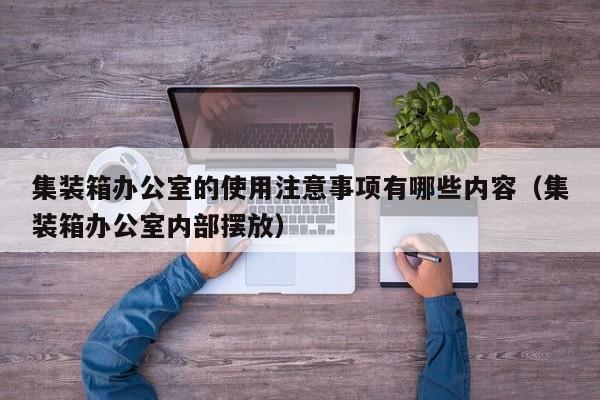 集装箱办公室的使用注意事项有哪些内容（集装箱办公室内部摆放）