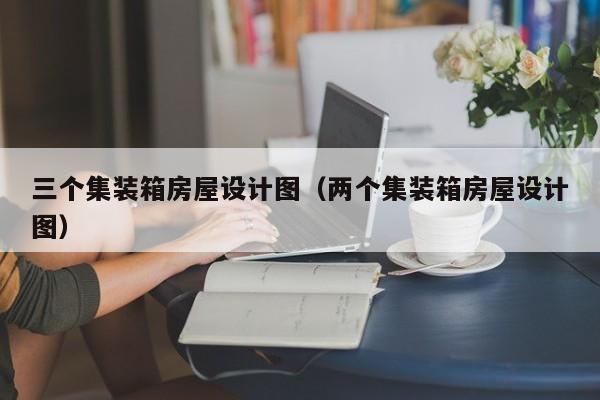 三个集装箱房屋设计图（两个集装箱房屋设计图）