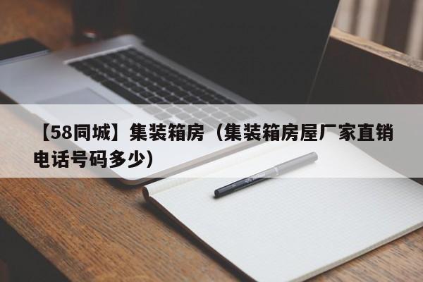 【58同城】集装箱房（集装箱房屋厂家直销电话号码多少）