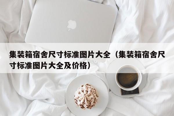 集装箱宿舍尺寸标准图片大全（集装箱宿舍尺寸标准图片大全及价格）