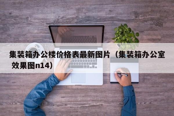 集装箱办公楼价格表最新图片（集装箱办公室 效果图n14）