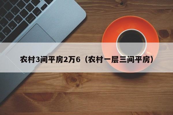 农村3间平房2万6（农村一层三间平房）