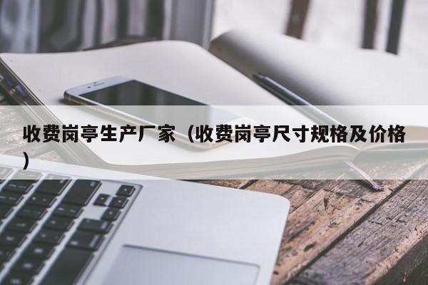 收费岗亭生产厂家（收费岗亭尺寸规格及价格）