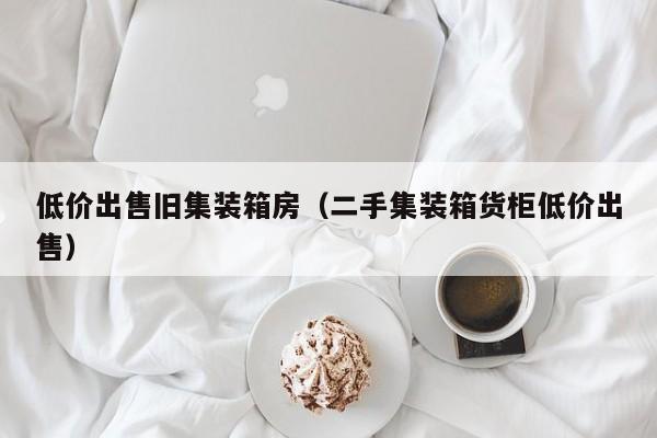 低价出售旧集装箱房（二手集装箱货柜低价出售）