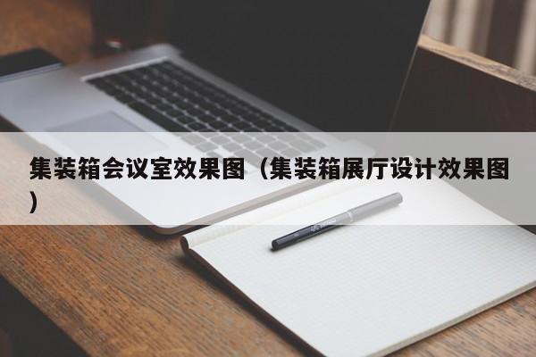 集装箱会议室效果图（集装箱展厅设计效果图）