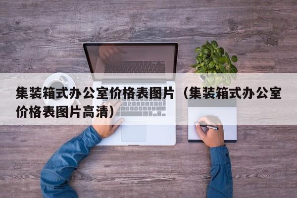 集装箱式办公室价格表图片（集装箱式办公室价格表图片高清）