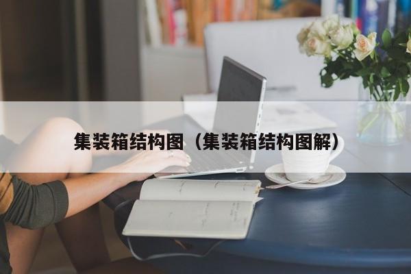 集装箱结构图（集装箱结构图解）