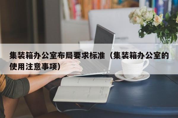 集装箱办公室布局要求标准（集装箱办公室的使用注意事项）