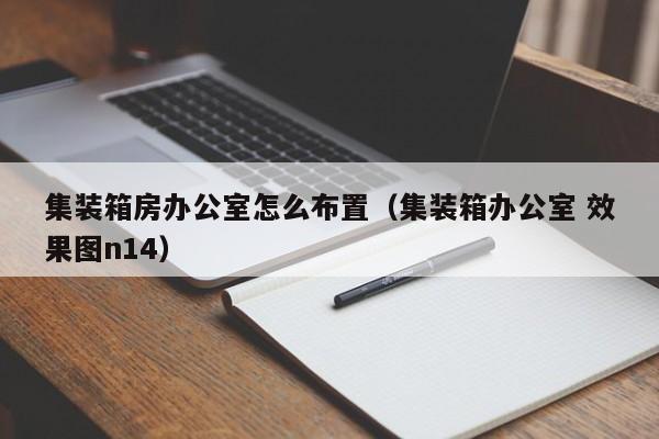 集装箱房办公室怎么布置（集装箱办公室 效果图n14）