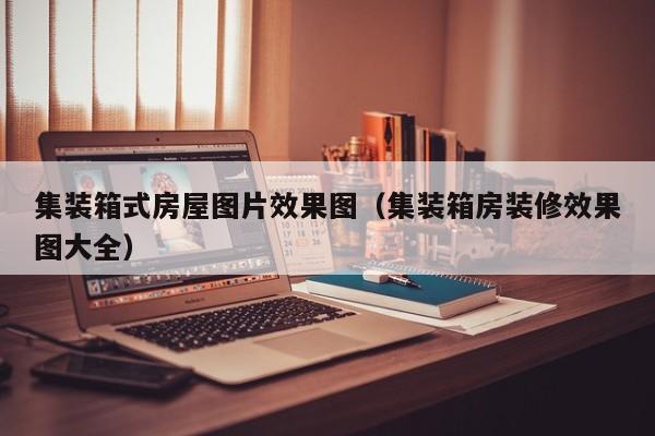 集装箱式房屋图片效果图（集装箱房装修效果图大全）