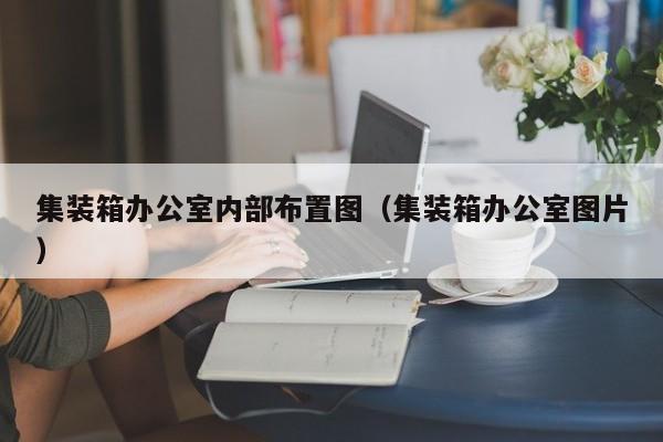 集装箱办公室内部布置图（集装箱办公室图片）