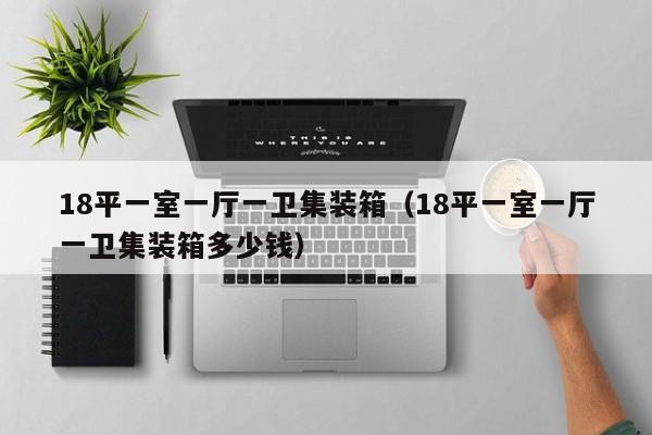 18平一室一厅一卫集装箱（18平一室一厅一卫集装箱多少钱）