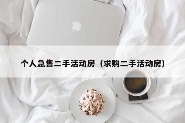 个人急售二手活动房（求购二手活动房）