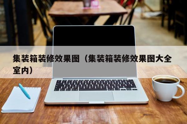 集装箱装修效果图（集装箱装修效果图大全 室内）