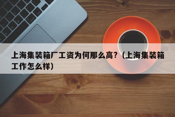 上海集装箱厂工资为何那么高?（上海集装箱工作怎么样）