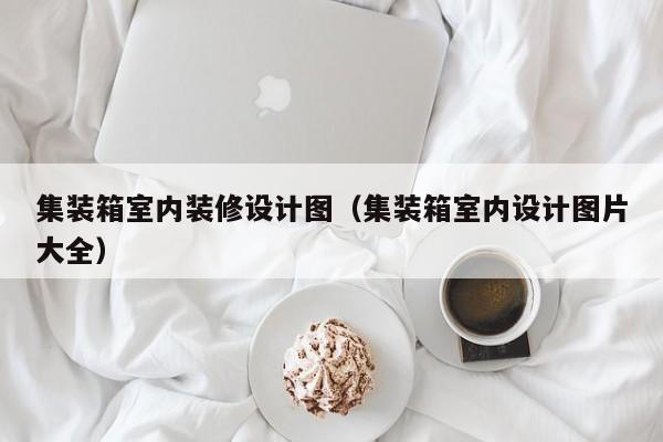 集装箱室内装修设计图（集装箱室内设计图片大全）