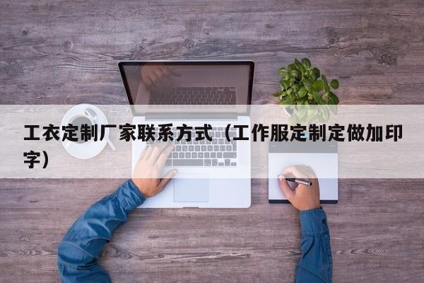 工衣定制厂家联系方式（工作服定制定做加印字）