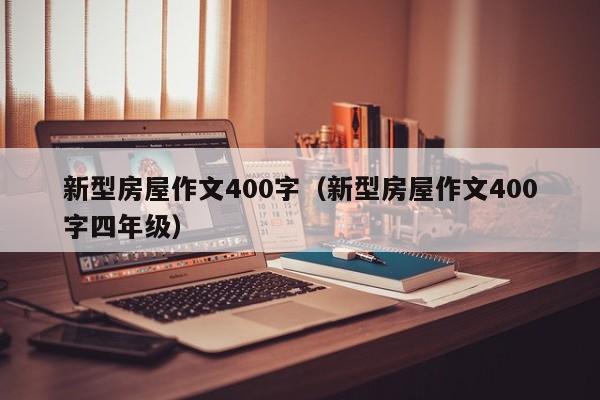 新型房屋作文400字（新型房屋作文400字四年级）