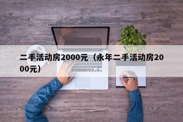 二手活动房2000元（永年二手活动房2000元）