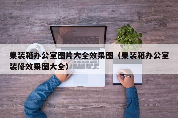 集装箱办公室图片大全效果图（集装箱办公室装修效果图大全）