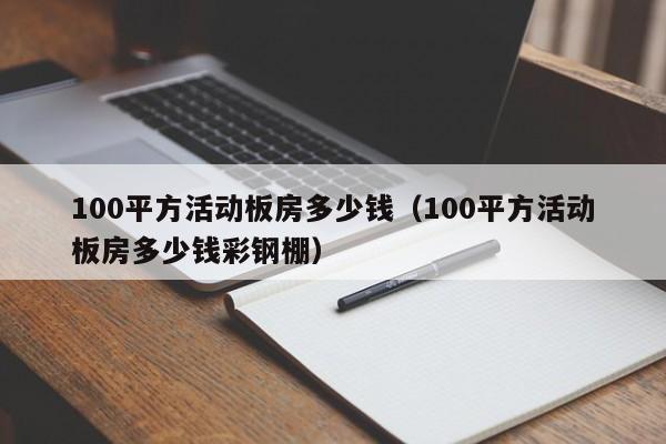 100平方活动板房多少钱（100平方活动板房多少钱彩钢棚）