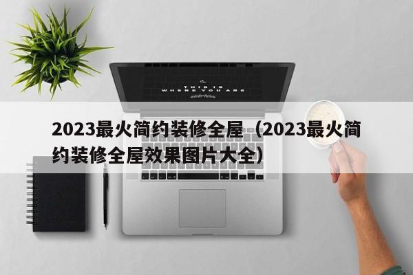 2023最火简约装修全屋（2023最火简约装修全屋效果图片大全）