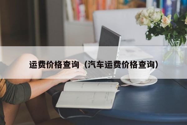 运费价格查询（汽车运费价格查询）