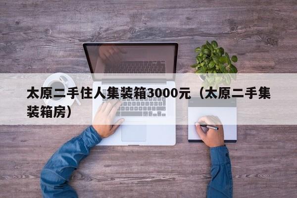 太原二手住人集装箱3000元（太原二手集装箱房）