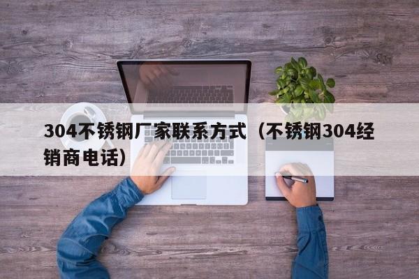 304不锈钢厂家联系方式（不锈钢304经销商电话）