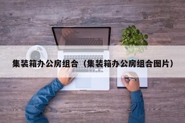 集装箱办公房组合（集装箱办公房组合图片）