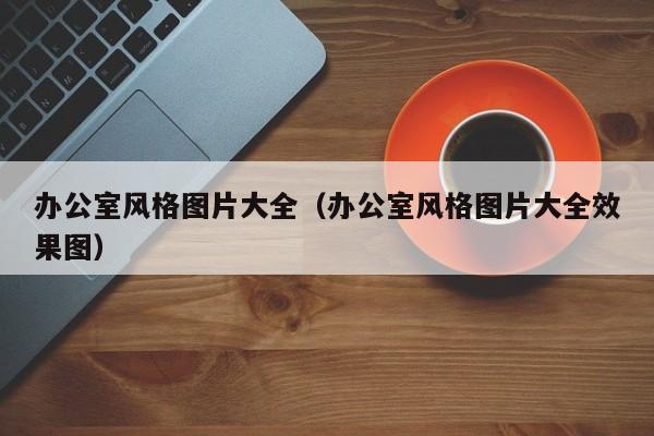 办公室风格图片大全（办公室风格图片大全效果图）