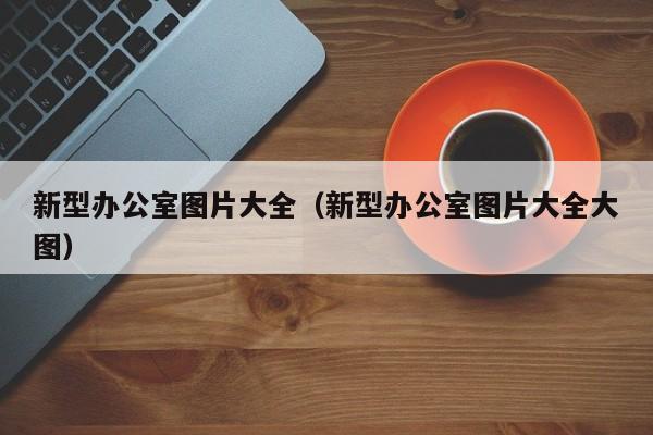 新型办公室图片大全（新型办公室图片大全大图）