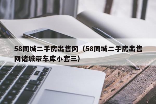 58同城二手房出售网（58同城二手房出售网诸城带车库小套三）