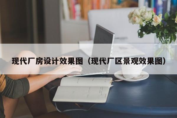 现代厂房设计效果图（现代厂区景观效果图）