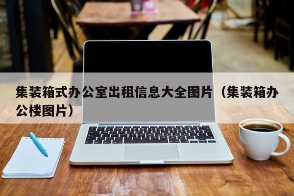 集装箱式办公室出租信息大全图片（集装箱办公楼图片）