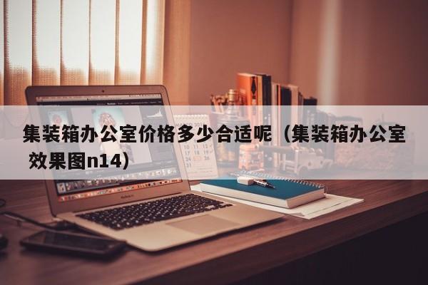 集装箱办公室价格多少合适呢（集装箱办公室 效果图n14）