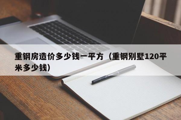 重钢房造价多少钱一平方（重钢别墅120平米多少钱）