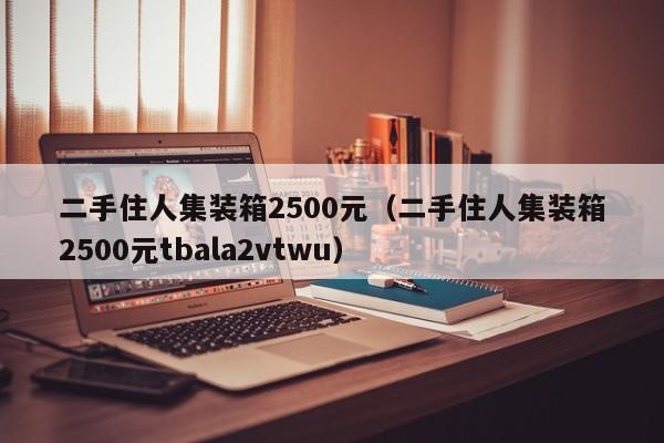 二手住人集装箱2500元（二手住人集装箱2500元tbala2vtwu）