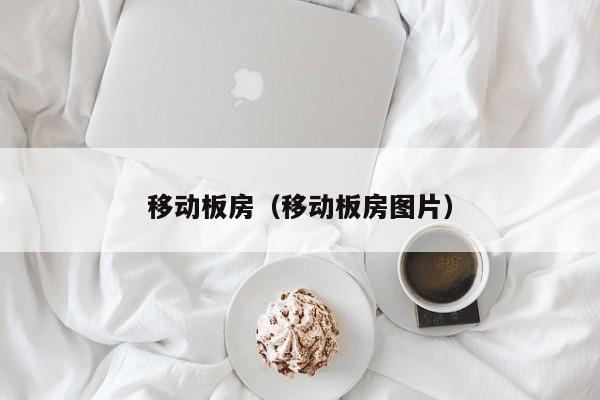 移动板房（移动板房图片）