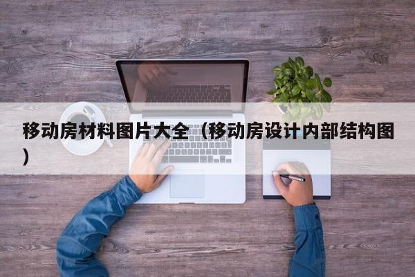 移动房材料图片大全（移动房设计内部结构图）