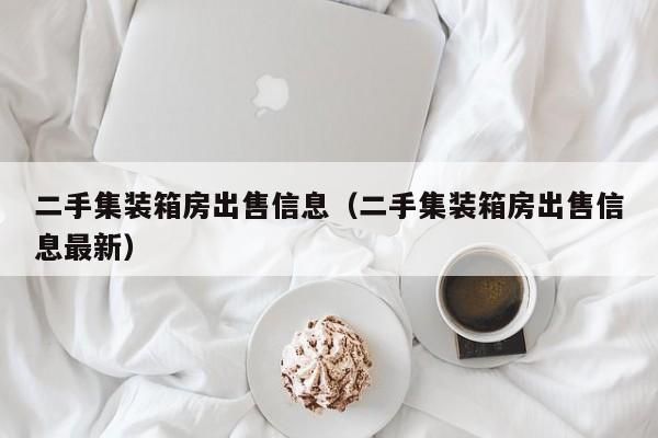 二手集装箱房出售信息（二手集装箱房出售信息最新）