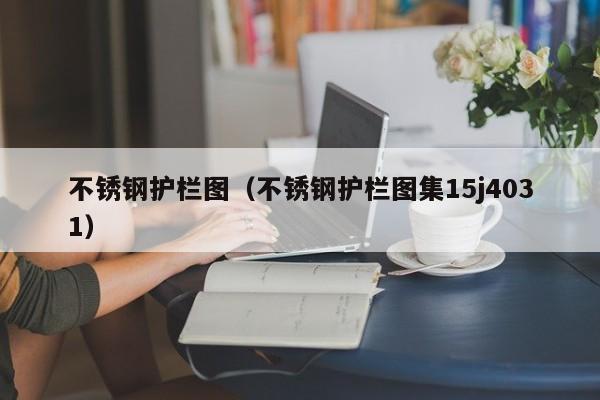 不锈钢护栏图（不锈钢护栏图集15j4031）