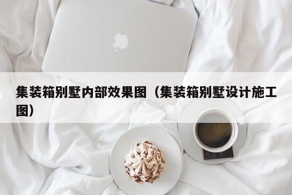 集装箱别墅内部效果图（集装箱别墅设计施工图）