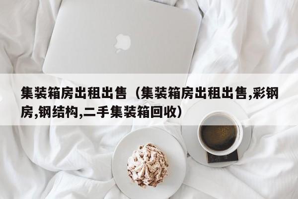 集装箱房出租出售（集装箱房出租出售,彩钢房,钢结构,二手集装箱回收）