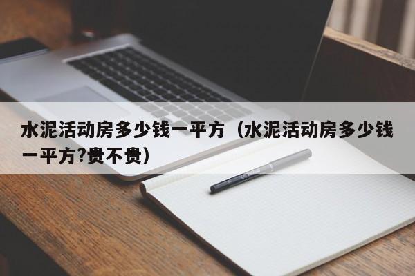 水泥活动房多少钱一平方（水泥活动房多少钱一平方?贵不贵）