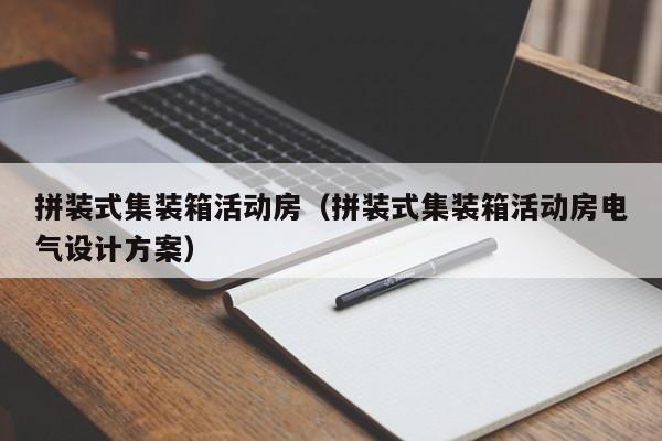 拼装式集装箱活动房（拼装式集装箱活动房电气设计方案）