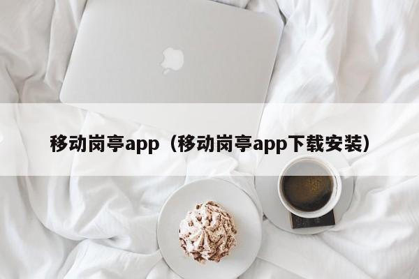 移动岗亭app（移动岗亭app下载安装）